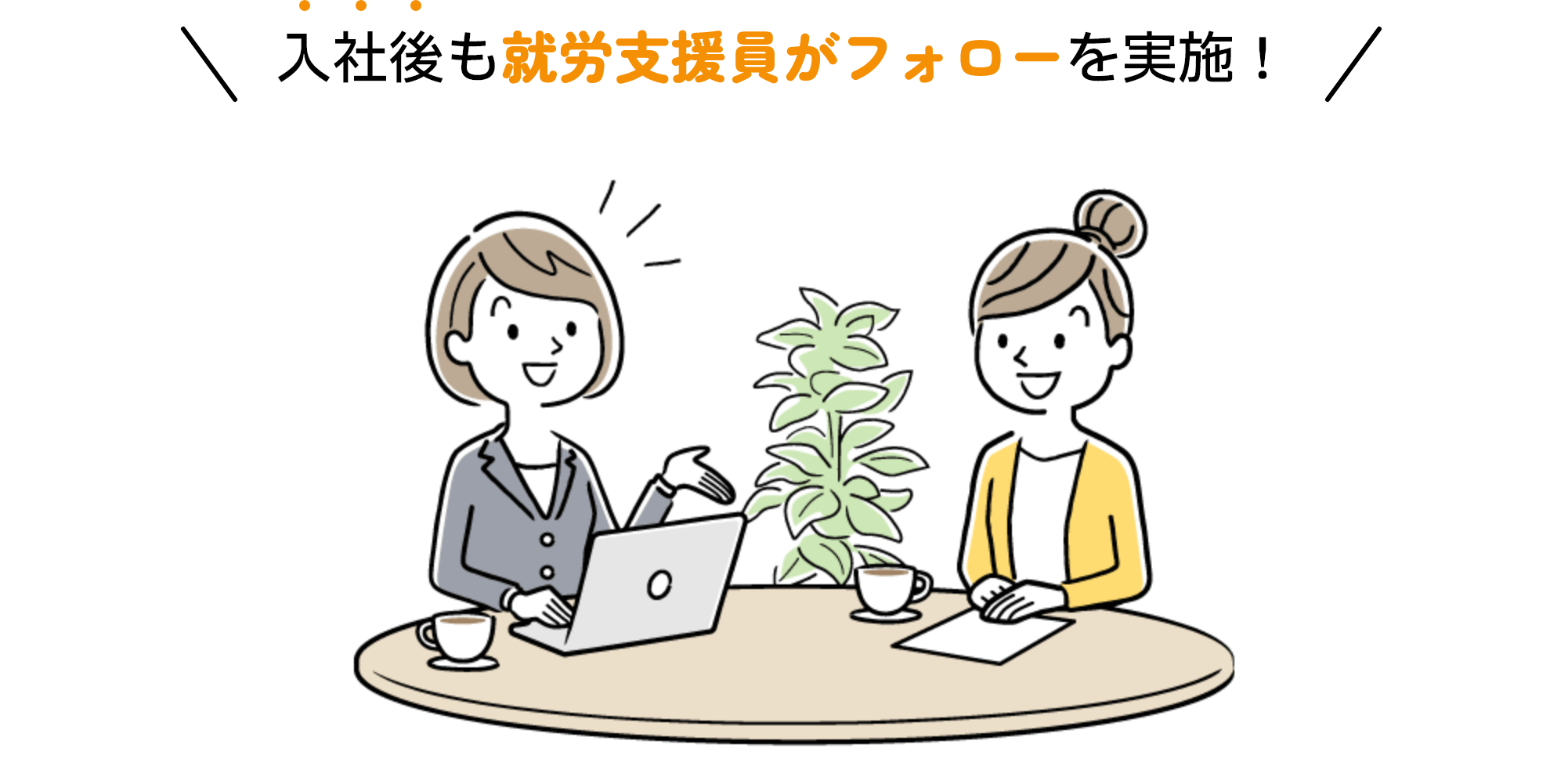 入社後も就労支援員がフォローを実施!